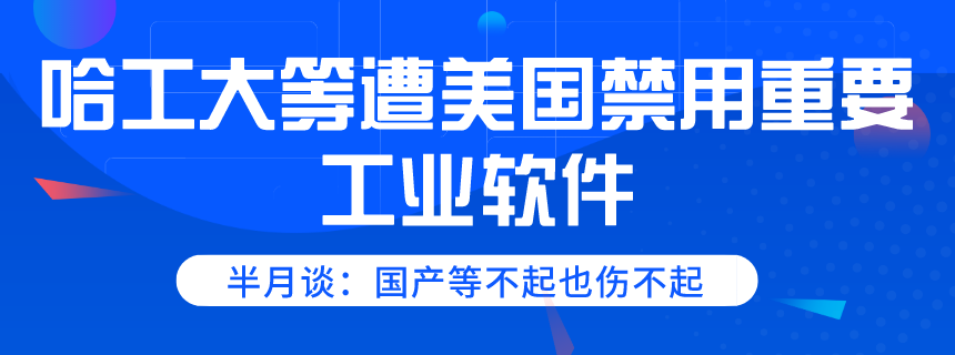 哈工大等遭美国禁用重要工业软件 半月谈：国产等不起也伤不起